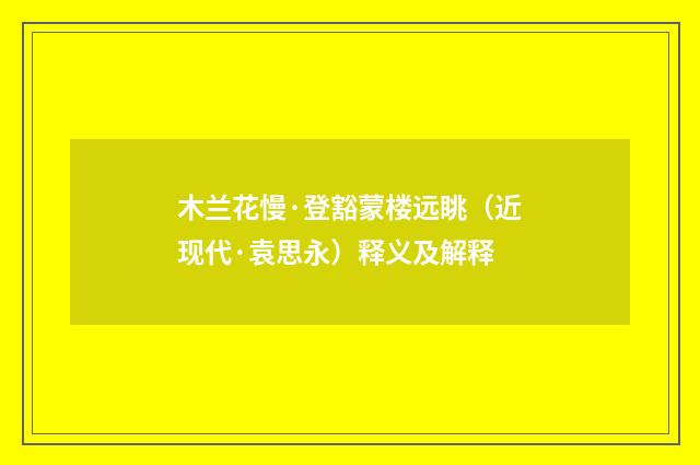木兰花慢·登豁蒙楼远眺（近现代·袁思永）释义及解释