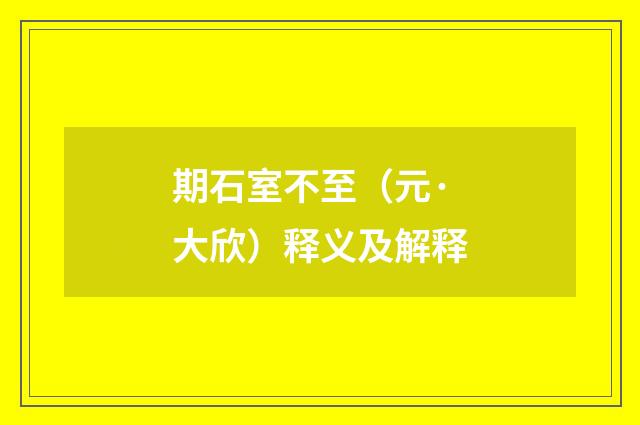 期石室不至（元·大欣）释义及解释