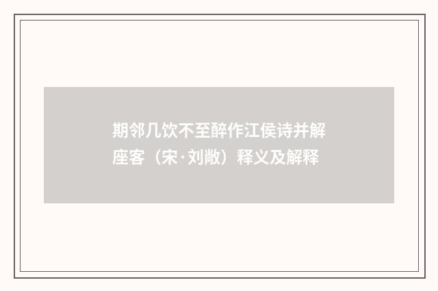 期邻几饮不至醉作江侯诗并解座客（宋·刘敞）释义及解释