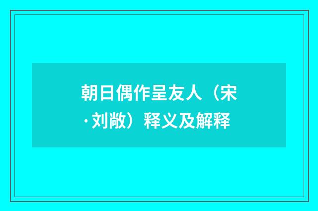 朝日偶作呈友人（宋·刘敞）释义及解释