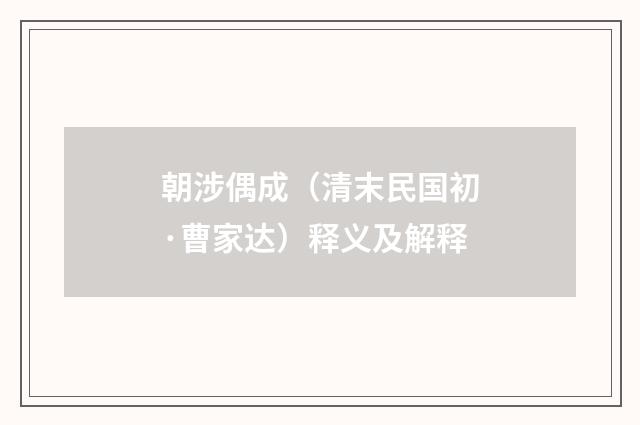 朝涉偶成（清末民国初·曹家达）释义及解释