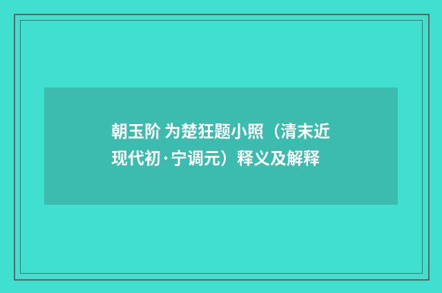 朝玉阶 为楚狂题小照（清末近现代初·宁调元）释义及解释