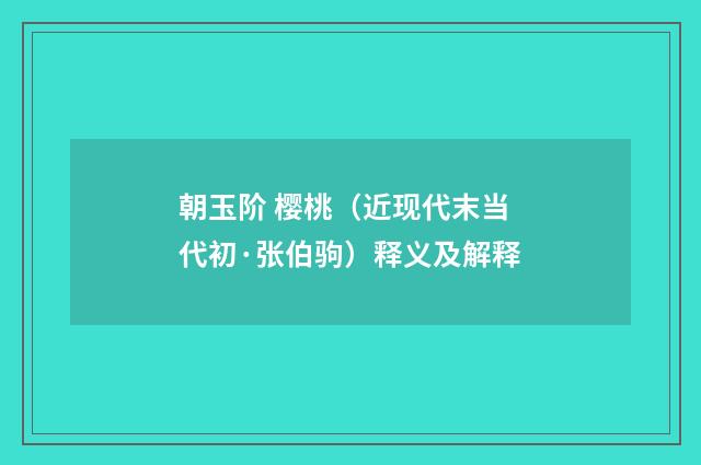 朝玉阶 樱桃（近现代末当代初·张伯驹）释义及解释