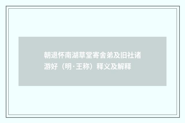 朝退怀南湖草堂寄舍弟及旧社诸游好（明·王称）释义及解释