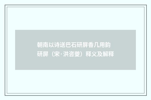 朝南以诗送巴石研屏香几用韵 研屏（宋·洪咨夔）释义及解释