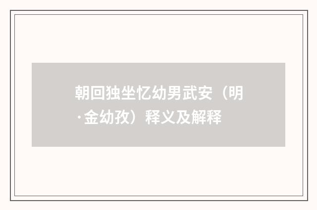 朝回独坐忆幼男武安（明·金幼孜）释义及解释