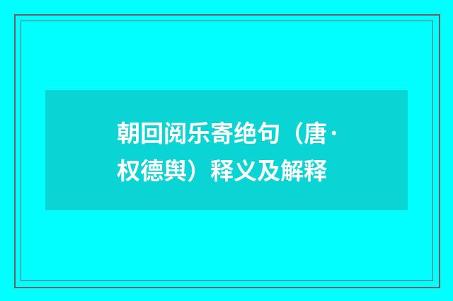 朝回阅乐寄绝句（唐·权德舆）释义及解释