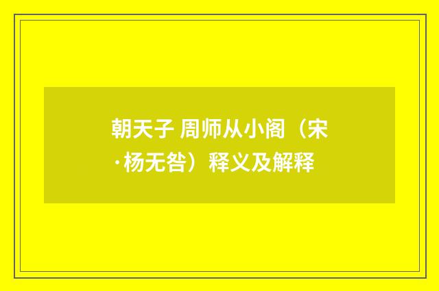 朝天子 周师从小阁（宋·杨无咎）释义及解释