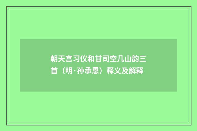 朝天宫习仪和甘司空几山韵三首（明·孙承恩）释义及解释