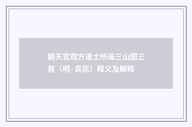 朝天宫观方道士所画三山图三首（明·袁凯）释义及解释