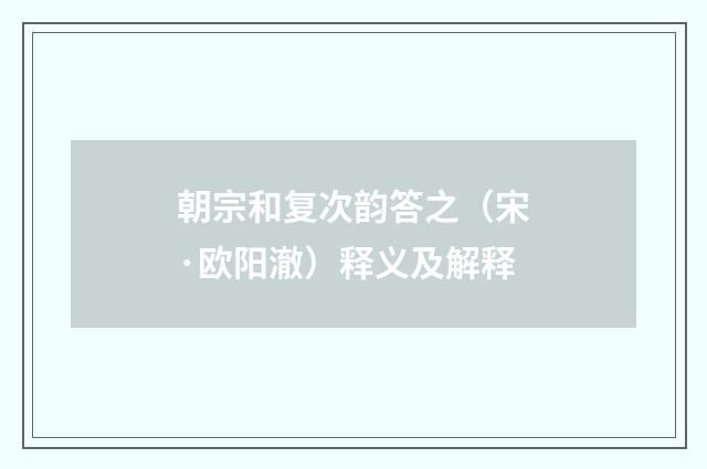 朝宗和复次韵答之（宋·欧阳澈）释义及解释