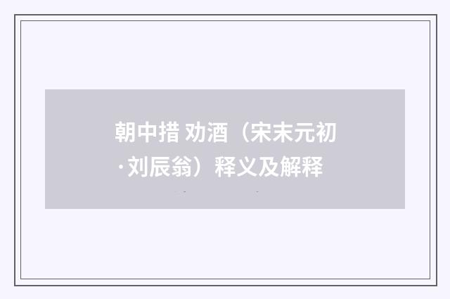 朝中措 劝酒（宋末元初·刘辰翁）释义及解释