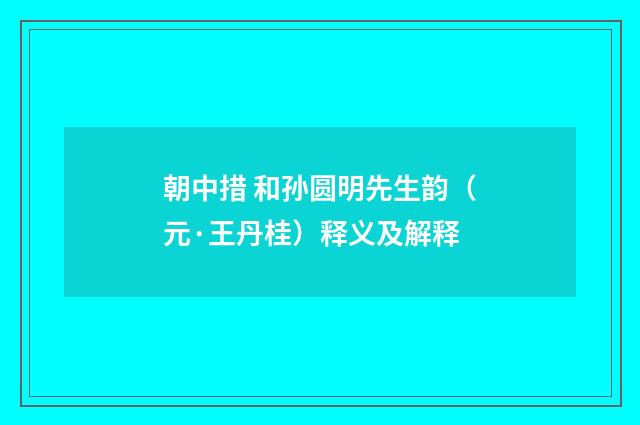 朝中措 和孙圆明先生韵（元·王丹桂）释义及解释