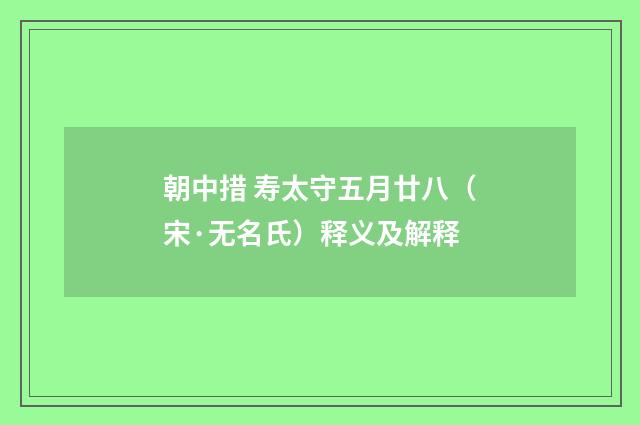 朝中措 寿太守五月廿八（宋·无名氏）释义及解释