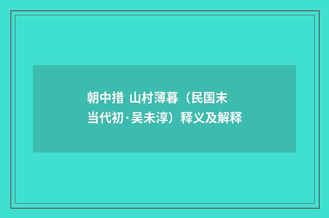 朝中措 山村薄暮（民国末当代初·吴未淳）释义及解释