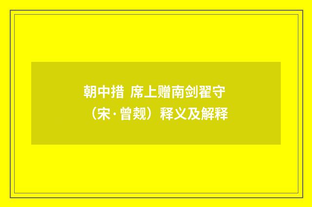朝中措 席上赠南剑翟守（宋·曾觌）释义及解释