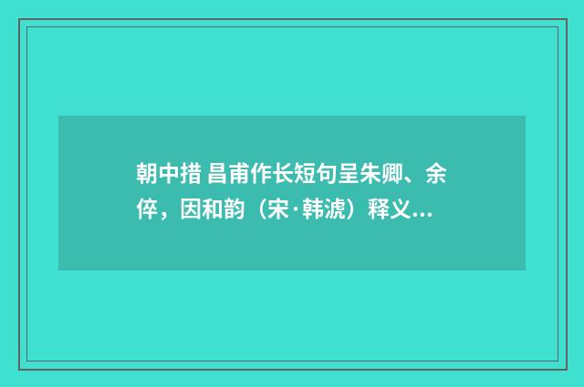 朝中措 昌甫作长短句呈朱卿、余倅，因和韵（宋·韩淲）释义及解释