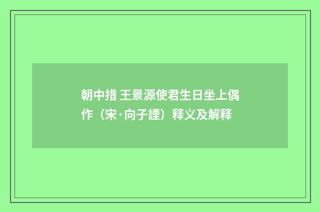朝中措 王景源使君生日坐上偶作（宋·向子諲）释义及解释