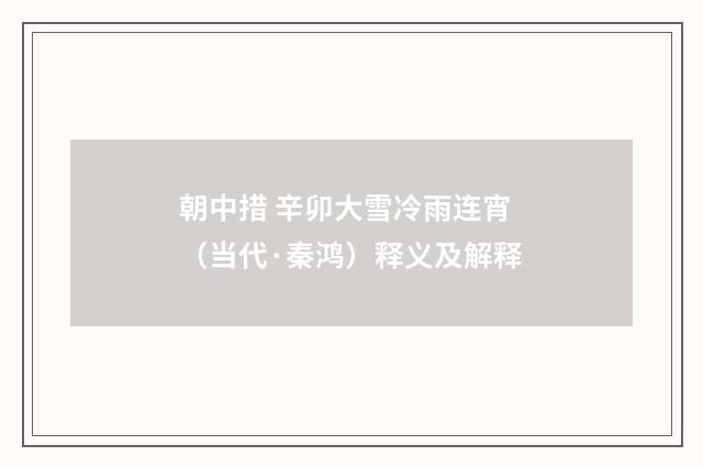 朝中措 辛卯大雪冷雨连宵（当代·秦鸿）释义及解释