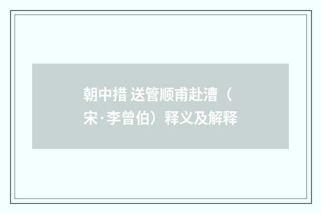 朝中措 送管顺甫赴漕（宋·李曾伯）释义及解释