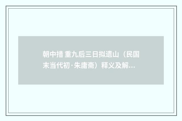 朝中措 重九后三日拟遗山（民国末当代初·朱庸斋）释义及解释