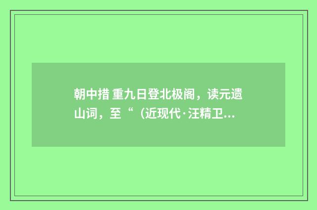 朝中措 重九日登北极阁，读元遗山词，至“（近现代·汪精卫）释义及解释