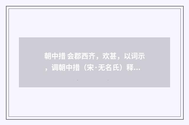 朝中措 会郡西齐，欢甚，以词示，调朝中措（宋·无名氏）释义及解释