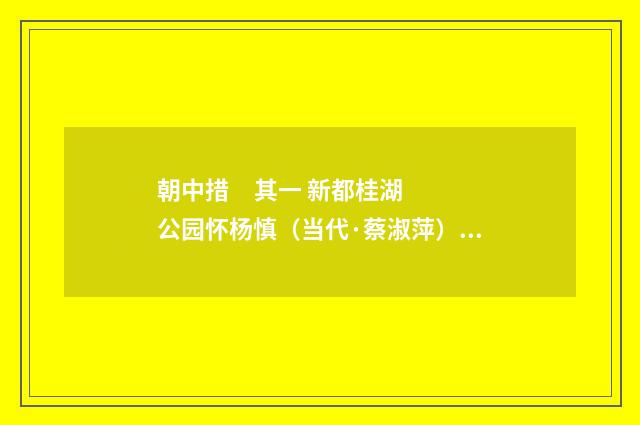 朝中措 其一 新都桂湖公园怀杨慎（当代·蔡淑萍）释义及解释