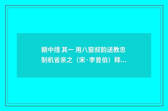 朝中措 其一 用八窗叔韵送教忠制机省亲之（宋·李曾伯）释义及解释