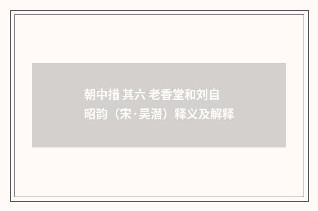 朝中措 其六 老香堂和刘自昭韵（宋·吴潜）释义及解释