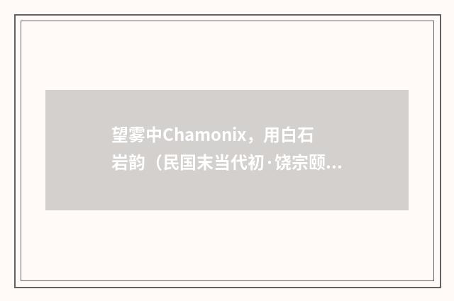 望雾中Chamonix，用白石岩韵（民国末当代初·饶宗颐）释义及解释