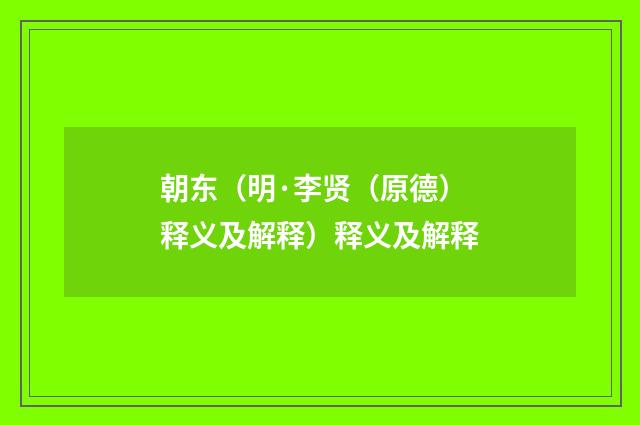 朝东（明·李贤（原德）释义及解释）释义及解释