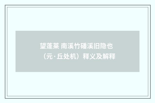 望蓬莱 南溪竹磻溪旧隐也（元·丘处机）释义及解释