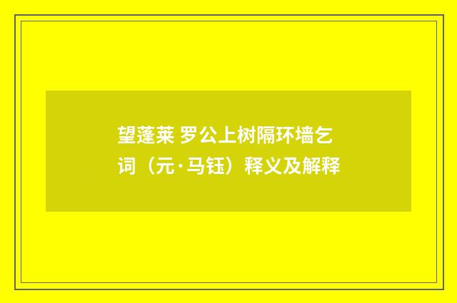 望蓬莱 罗公上树隔环墙乞词（元·马钰）释义及解释