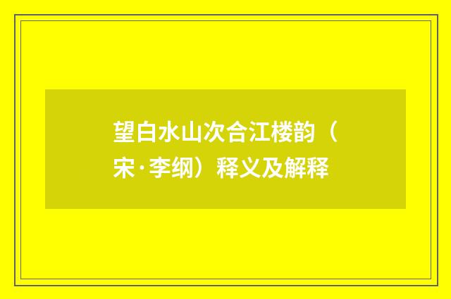 望白水山次合江楼韵（宋·李纲）释义及解释