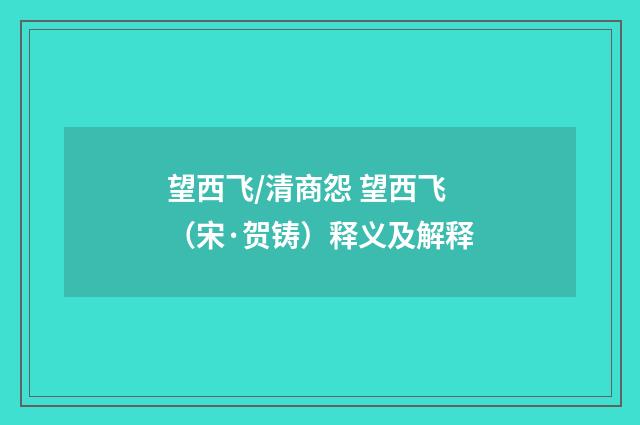 望西飞/清商怨 望西飞（宋·贺铸）释义及解释