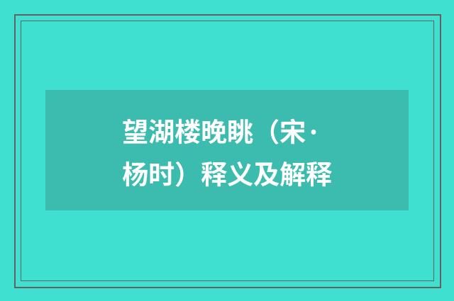 望湖楼晚眺（宋·杨时）释义及解释