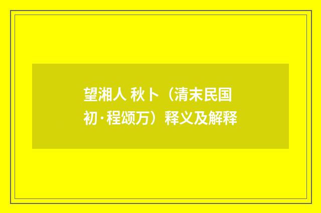 望湘人 秋卜（清末民国初·程颂万）释义及解释