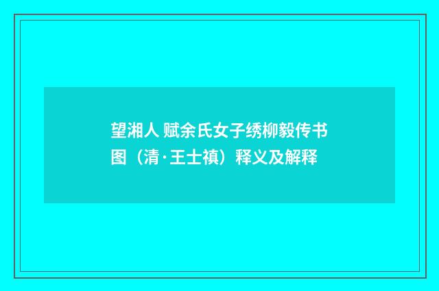 望湘人 赋余氏女子绣柳毅传书图（清·王士禛）释义及解释