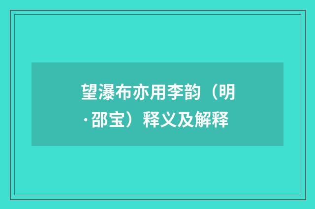 望瀑布亦用李韵（明·邵宝）释义及解释