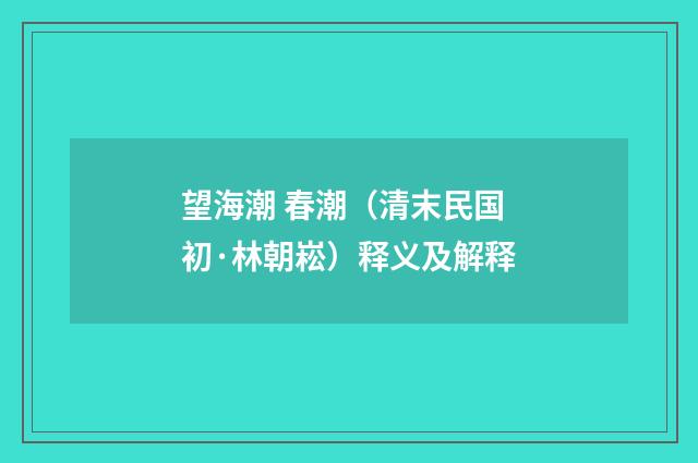 望海潮 春潮（清末民国初·林朝崧）释义及解释