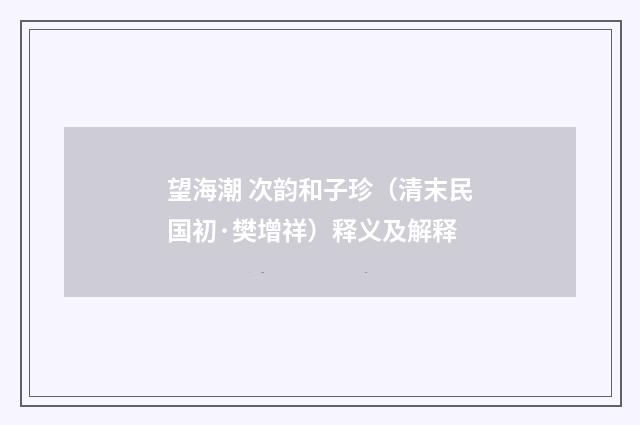 望海潮 次韵和子珍（清末民国初·樊增祥）释义及解释