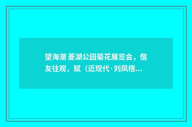 望海潮 菱湖公园菊花展览会，偕友往观，赋（近现代·刘凤梧）释义及解释