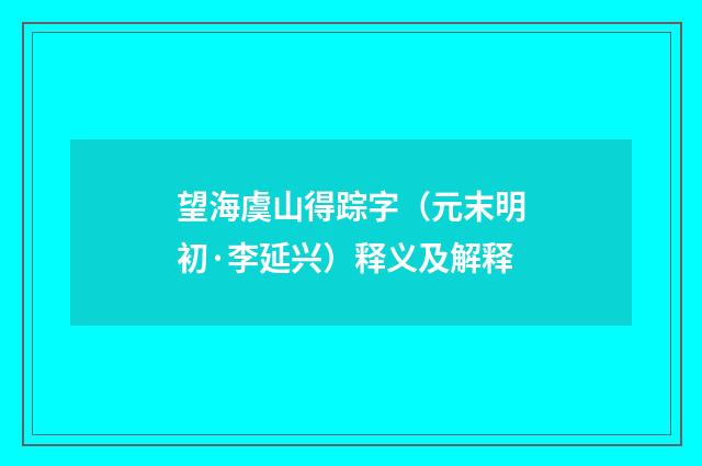 望海虞山得踪字（元末明初·李延兴）释义及解释