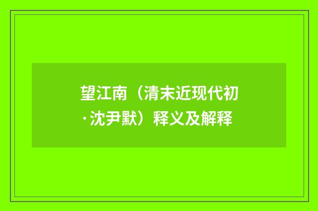 望江南（清末近现代初·沈尹默）释义及解释