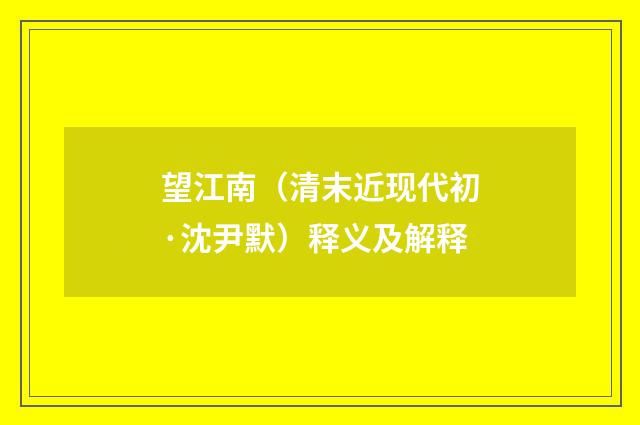 望江南（清末近现代初·沈尹默）释义及解释