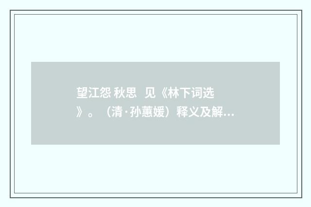 望江怨 秋思 见《林下词选》。（清·孙蕙媛）释义及解释