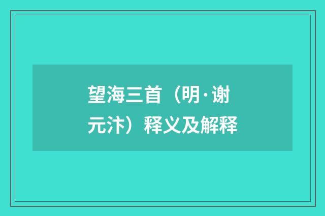 望海三首（明·谢元汴）释义及解释