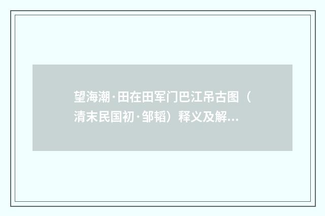 望海潮·田在田军门巴江吊古图（清末民国初·邹韬）释义及解释