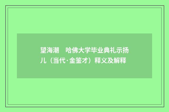 望海潮　哈佛大学毕业典礼示扬儿（当代·金鉴才）释义及解释